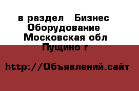  в раздел : Бизнес » Оборудование . Московская обл.,Пущино г.